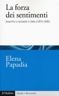 Elena Papadia - La forza dei sentimenti. Anarchici e socialisti in Italia (1870-1900) (2019)