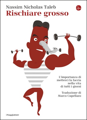 Nassim Nicholas Taleb - Rischiare grosso. L'importanza di metterci la faccia nella vita di tutti i giorni (2018)