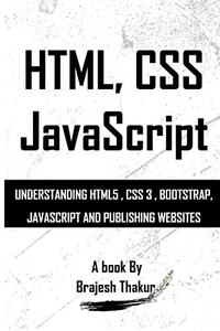 HTML, CSS JavaScript : UNDERSTANDING HTML5 , CSS 3 , BOOTSTRAP, JAVASCRIPT AND PUBLISHING WEBSITES