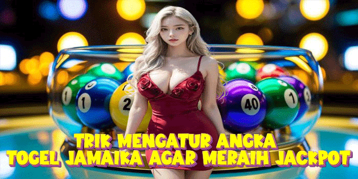 Trik Mengatur Angka Togel Jamaika Agar Meraih Jackpot