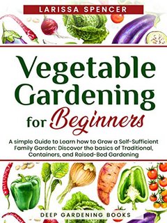 Vegetable Gardening for Beginners A simple Guide to Learn how to Grow a Self-Sufficient Family G...