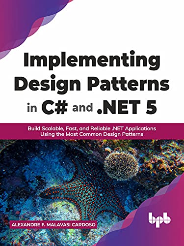 Implementing Design Patterns in C# and .NET 5: Build Scalable, Fast, and Reliable .NET Applications