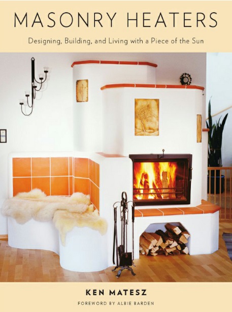 Masonry Heaters: Designing, Building and Living with a Piece of the Sun