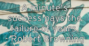 a-minute-s-success-pays-the-failure-of-years-robert-browning