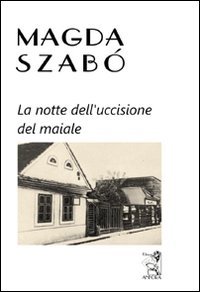 Magda Szabò - La notte dell'uccisione del maiale (2011)