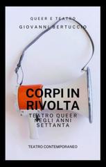 Giovanni Bertuccio – Corpi in rivolta. Teatro queer negli anni Settanta (2025)