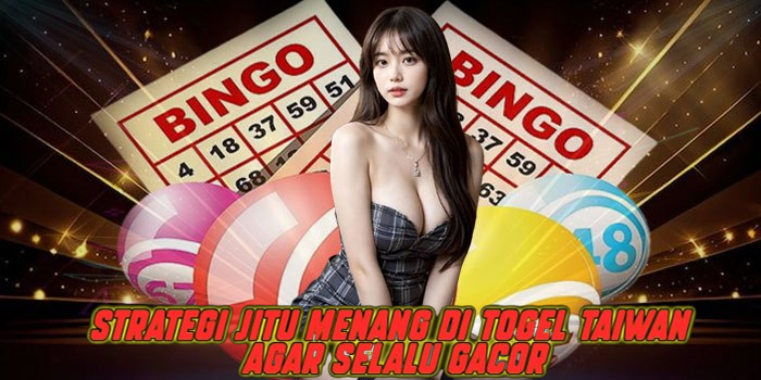 Strategi Jitu Menang di Togel Taiwan Agar Selalu Gacor