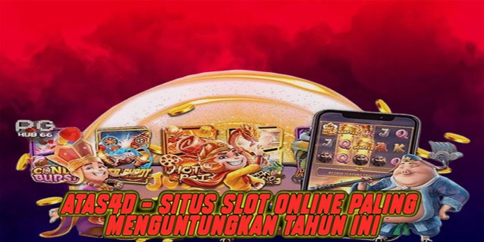 Atas4d – Situs Slot Online Paling Menguntungkan Tahun Ini