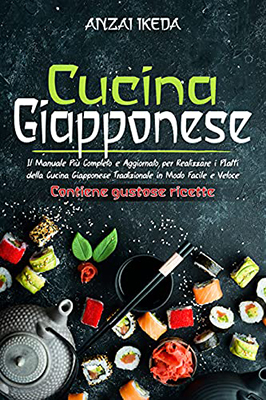 CUCINA GIAPPONESE Il manuale più completo e aggiornato per realizzare i piatti della cucina giapponese tradizionale in modo facile e veloce