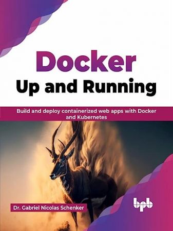 Docker: Up and Running: Build and deploy containerized web apps with Docker and Kubernetes