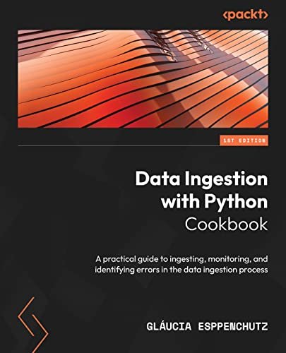 Data Ingestion with Python Cookbook: A practical guide to ingesting, monitoring, and identifying errors in the data ingestion