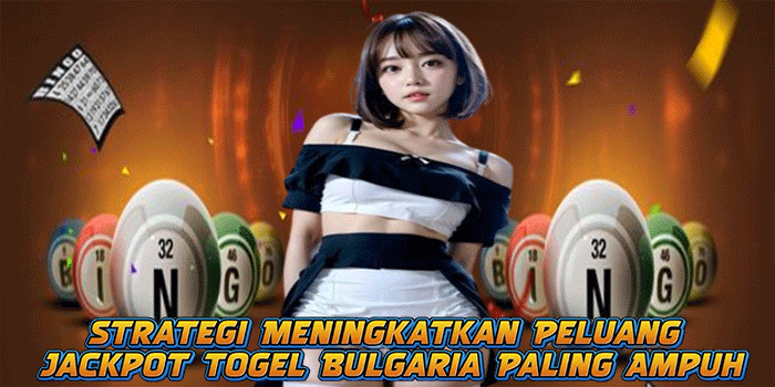 Strategi Meningkatkan Peluang Jackpot Togel Bulgaria Paling Ampuh