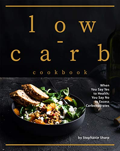 Low-carb Cookbook When You Say Yes to Health; You Say No to Excess Carbohydrates Low-carb Cookbook When You Say Yes to Health; You Say No to Excess Carbohydrates