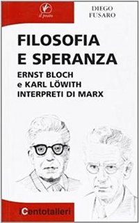 Diego Fusaro - Filosofia e speranza. Ernst Bloch e Karl Löwith interpreti di Marx (2005)