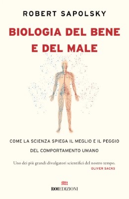 Robert M. Sapolsky - Biologia del bene e del male. Come la scienza spiega il meglio e il peggio d...