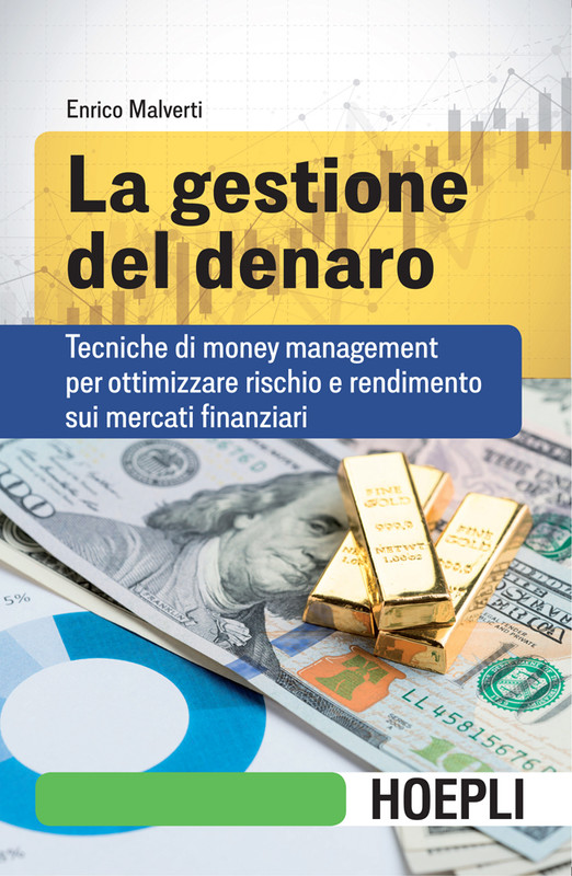 Enrico Malverti - La gestione del denaro. Tecniche di money management per ottimizzare rischio e rendimento sui mercati finanziari (2020)