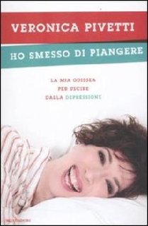 Veronica Pivetti - Ho smesso di piangere. La mia odissea per uscire dalla depressione (2013)
