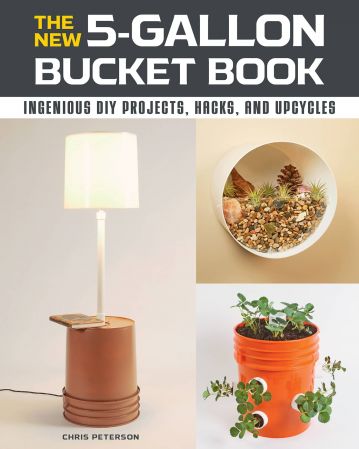 The New 5-Gallon Bucket Book: Ingenious DIY Projects, Hacks, and Upcycles The New 5-Gallon Bucket Book: Ingenious DIY Projects, Hacks, and Upcycles