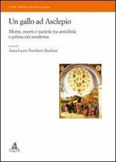 Anna Laura Trombetti Budriesi - Un gallo ad Asclepio. Morte, morti e società tra antichità e prima età moderna (2013)