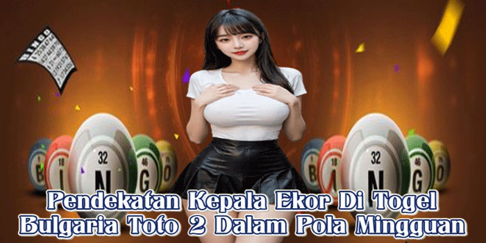 Pendekatan Kepala Ekor Di Togel Bulgaria Toto 2 Dalam Pola Mingguan