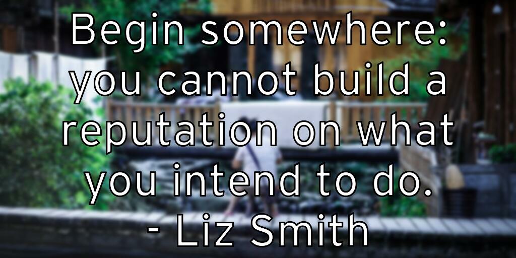 begin-somewhere-you-cannot-build-a-reputation-on-what-you-intend