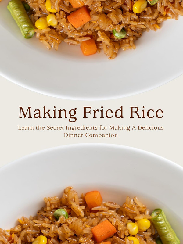 Making Fried Rice: Learn the Secret Ingredients for Making A Delicious Dinner Companion (Fried Rice Recipes)
