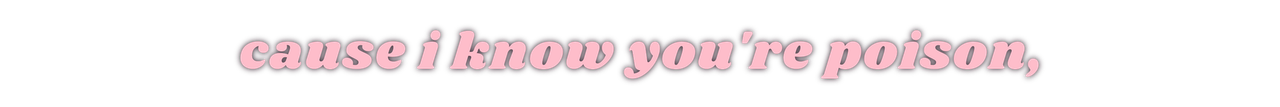 cause i know you're poison,