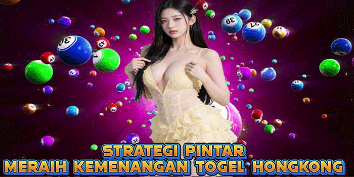 Strategi Pintar Meraih Kemenangan Togel Hongkong