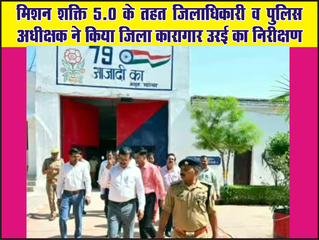मिशन शक्ति 5.0 के तहत जिलाधिकारी व पुलिस अधीक्षक ने किया जिला कारागार उरई का निरीक्षण
