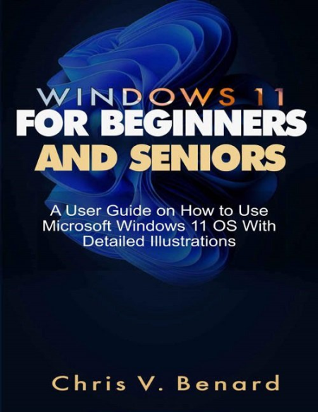 Windows 11 For Beginners And Seniors : A User Guide On How To Use Microsoft Windows 11 Os With Detailed Illustrations