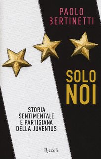 Paolo Bertinetti - Solo noi. Storia sentimentale e partigiana della Juventus (2017)