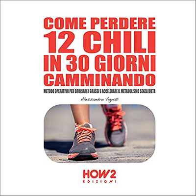 Alessandro Vignati - Come perdere 12 chili in 30 giorni camminando (2021) (mp3 - 128 kbps)