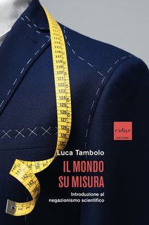 Luca Tambolo - Il mondo su misura. Introduzione al negazionismo scientifico (2024)
