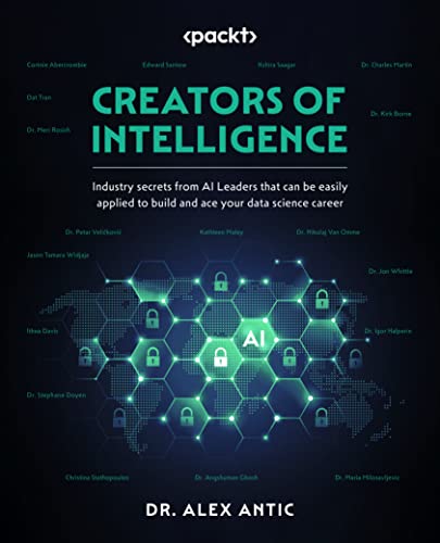 Creators of Intelligence: Industry secrets from AI Leaders that can be easily applied to build and ace your data science career