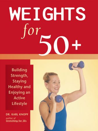 Weights for 50+ : Building Strength, Staying Healthy and Enjoying an Active Lifestyle