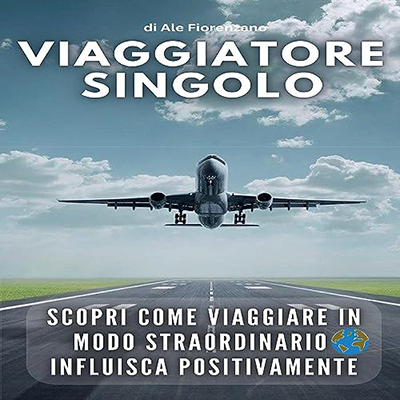 Ale Fiorenzano - Viaggiatore Singolo꞉ Scopri come viaggiare in modo straordinario influisca positivamente. (2023) (mp3 - 128 kbps)