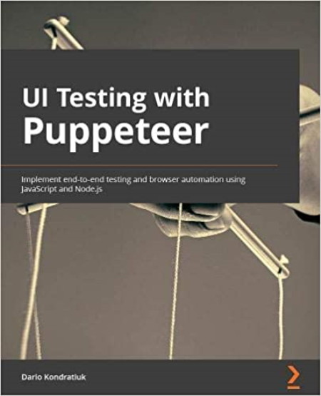 UI Testing with Puppeteer: Implement end-to-end testing and browser automation using JavaScript and Node.js