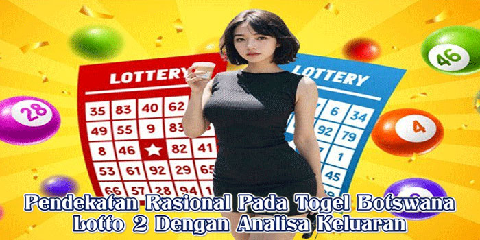 Pendekatan Rasional Pada Togel Botswana Lotto 2 Dengan Analisa Keluaran