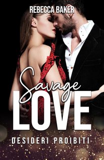 Rebecca Baker - Miliardari irresistibili Vol. 4. Savage Love: Desideri Proibiti (2024)