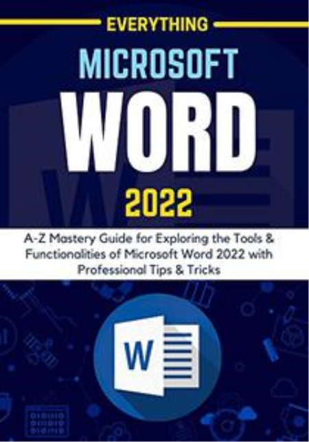 EVERYTHING MICROSOFT WORD 2022: A-Z Mastery Guide for Exploring the Tools and Functionalities