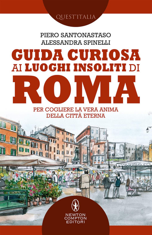 Piero Santonastaso, Alessandra Spinelli - Guida curiosa ai luoghi insoliti di Roma (2019)