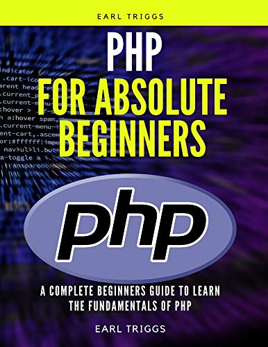 PHP for Absolute Beginners: A Complete Beginners Guide To Learn The Fundamentals Of php