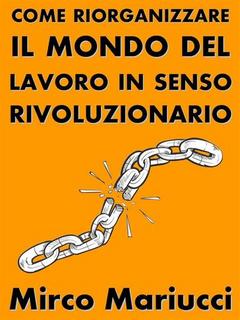 Mirco Mariucci - Come riorganizzare il mondo del lavoro in senso rivoluzionario (2019)