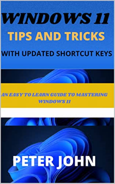Windows 11 Tips And Tricks With Updated Shortcuts: An Easy To Learn Guide To Mastering Windows 11 Windows 11 Tips And Tricks With Updated Shortcuts: An Easy To Learn Guide To Mastering Windows 11