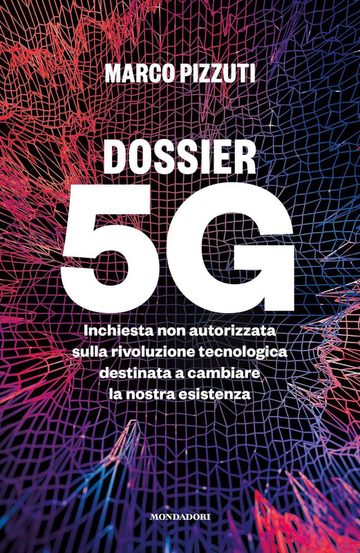 Marco Pizzuti - Dossier 5G. Inchiesta non autorizzata sulla rivoluzione tecnologica destinata a cambiare la nostra esistenza (2020)