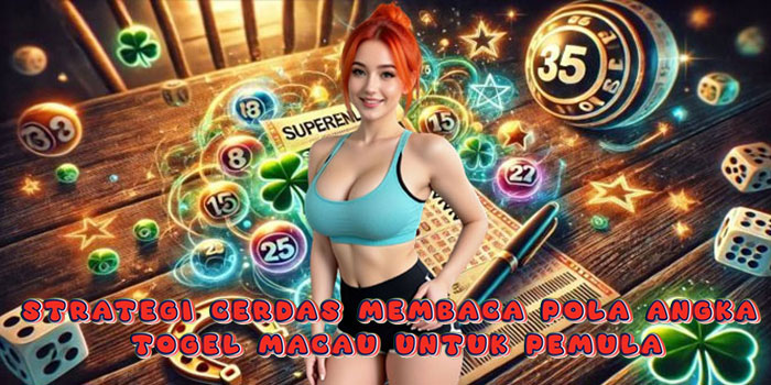 Strategi Cerdas Membaca Pola Angka Togel Macau Untuk Pemula