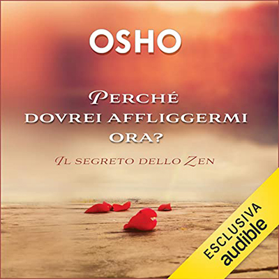 Osho - Perché dovrei affliggermi ora？꞉ Il segreto dello zen (2023) (mp3 - 128 kbps)