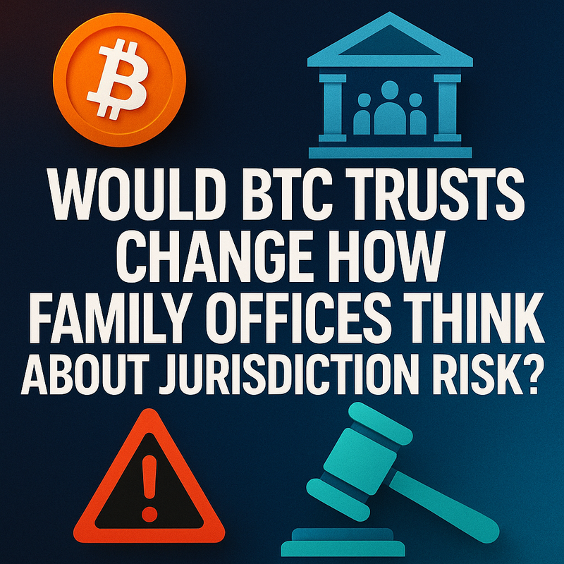 Would BTC trusts change how family offices think about jurisdiction risk?