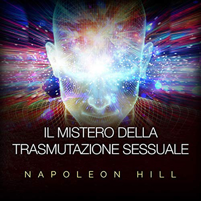 Napoleon Hill - Il Mistero della Trasmutazione sessuale (2020) (mp3 - 64 kbps)