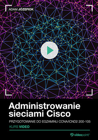 Administrowanie sieciami Cisco. Kurs video. Przygotowanie do egzaminu CCNA/ICND2 200-105 Administrowanie sieciami Cisco. Kurs video. Przygotowanie do egzaminu CCNA/ICND2 200-105